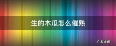 生的木瓜怎么催熟