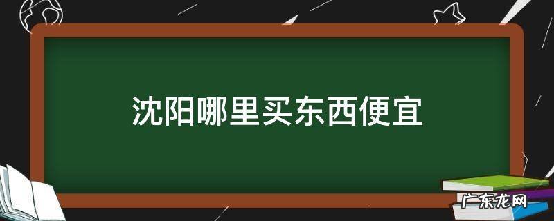 沈阳哪里买东西便宜