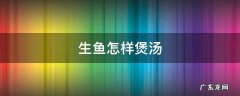 生鱼怎样煲汤