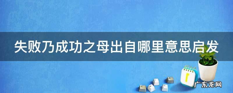 失败乃成功之母出自哪里意思启发