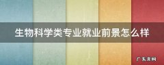 生物科学类专业就业前景怎么样