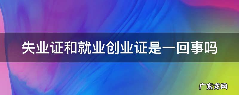 失业证和就业创业证是一回事吗