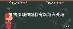 生物质颗粒燃料有烟怎么处理
