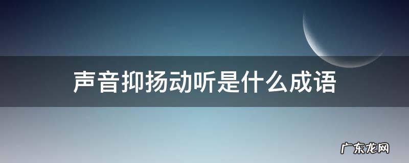 声音抑扬动听是什么成语