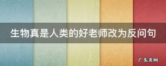 生物真是人类的好老师改为反问句