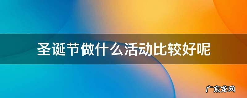 圣诞节做什么活动比较好呢