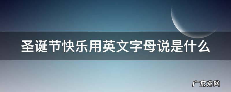 圣诞节快乐用英文字母说是什么