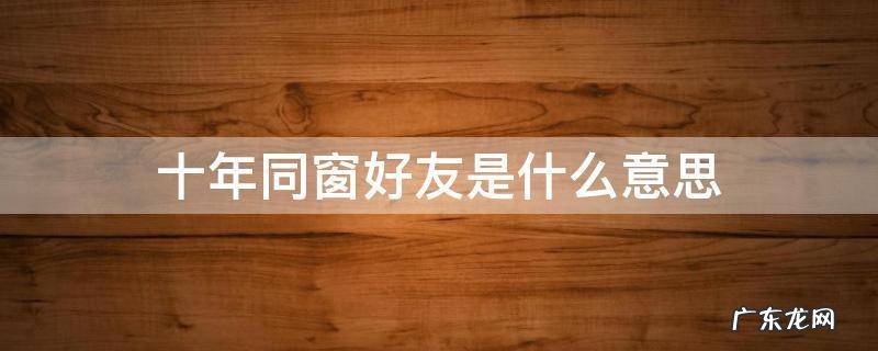 十年同窗好友是什么意思