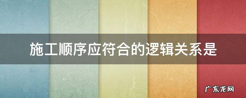 施工顺序应符合的逻辑关系是