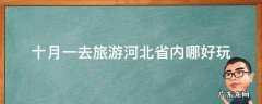 十月一去旅游河北省内哪好玩