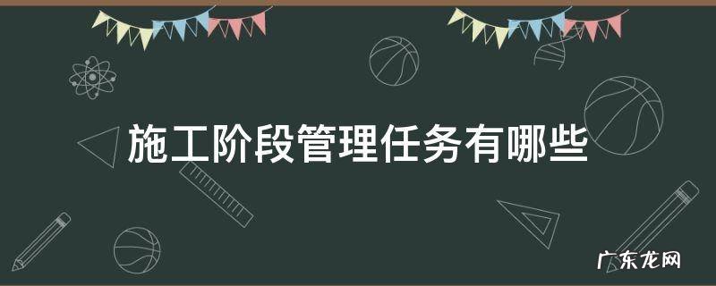 施工阶段管理任务有哪些