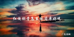 学会这个简单的红烧排骨做法，让你的口味大满足！