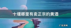 十堰哪里有卖正宗的黄酒