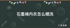 石墨烯内衣怎么晒洗