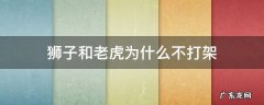狮子和老虎为什么不打架
