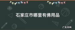 石家庄市哪里有佛用品