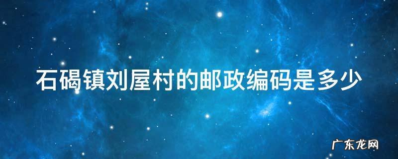 石碣镇刘屋村的邮政编码是多少