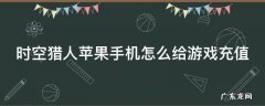 时空猎人苹果手机怎么给游戏充值