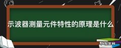 示波器测量元件特性的原理是什么