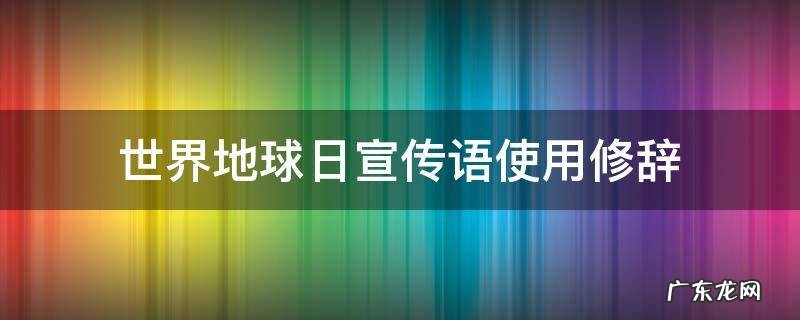 世界地球日宣传语使用修辞
