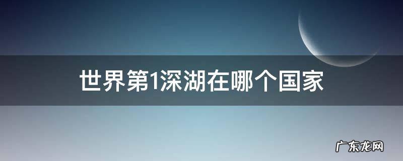 世界第1深湖在哪个国家