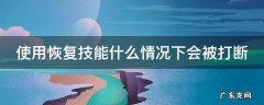 使用恢复技能什么情况下会被打断