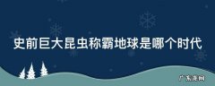 史前巨大昆虫称霸地球是哪个时代