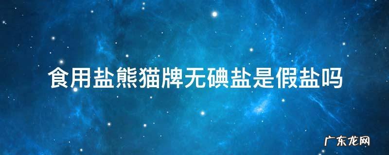 食用盐熊猫牌无碘盐是假盐吗