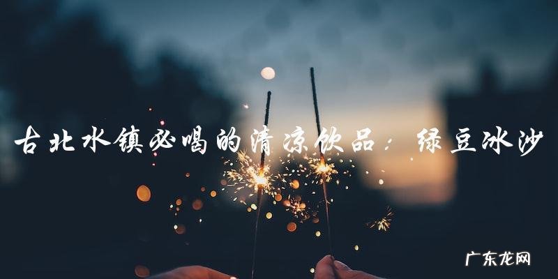 古北水镇必喝的清凉饮品:绿豆冰沙