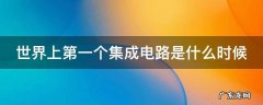 世界上第一个集成电路是什么时候
