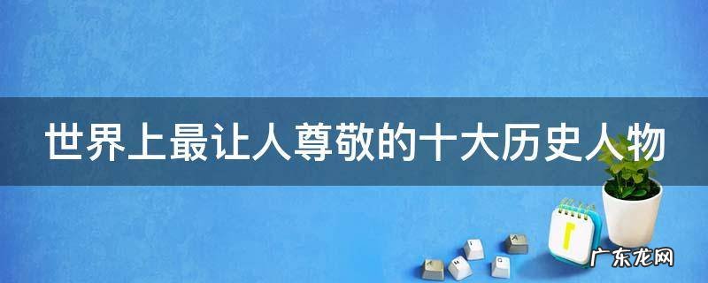 世界上最让人尊敬的十大历史人物