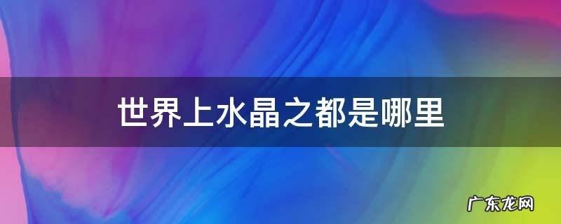 世界上水晶之都是哪里