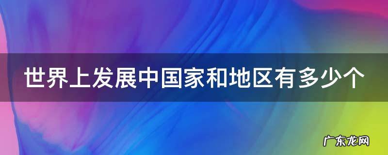 世界上发展中国家和地区有多少个