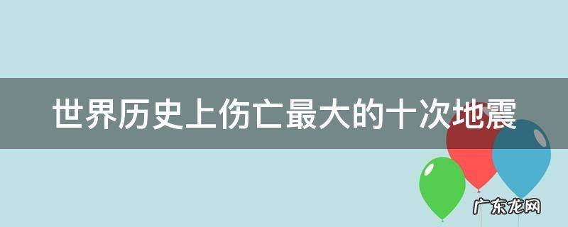 世界历史上伤亡最大的十次地震