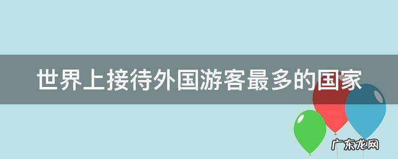 世界上接待外国游客最多的国家