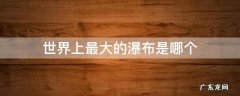 世界上最大的瀑布是哪个