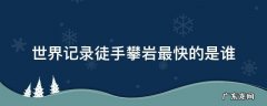 世界记录徒手攀岩最快的是谁