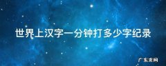 世界上汉字一分钟打多少字纪录