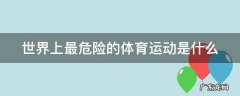 世界上最危险的体育运动是什么