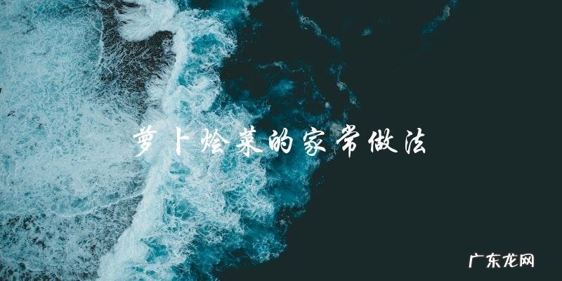 家常萝卜烩菜的简易做法