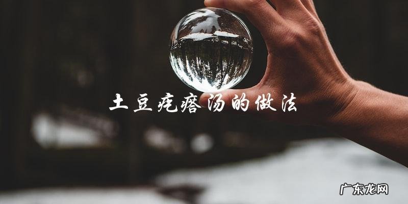 学会做土豆疙瘩汤,轻松享受美味!
