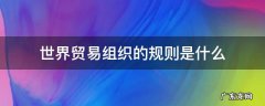 世界贸易组织的规则是什么
