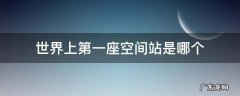 世界上第一座空间站是哪个
