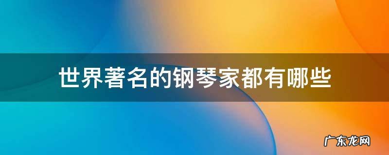 世界著名的钢琴家都有哪些