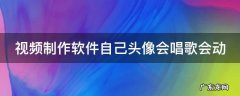 视频制作软件自己头像会唱歌会动