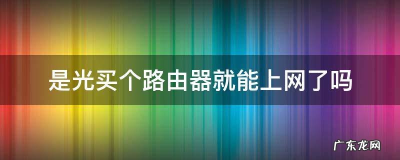 是光买个路由器就能上网了吗