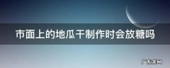 市面上的地瓜干制作时会放糖吗