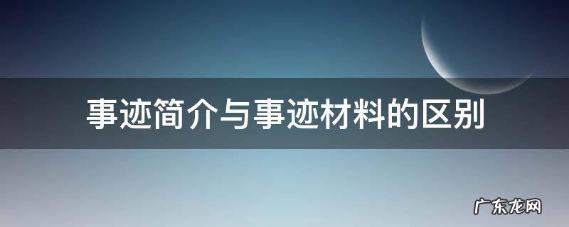 事迹简介与事迹材料的区别