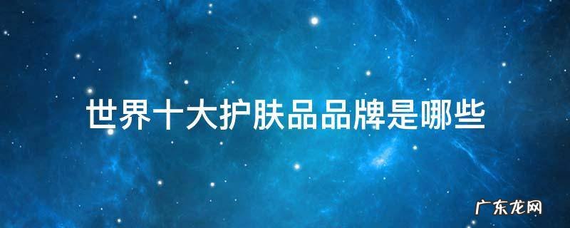 世界十大护肤品品牌是哪些