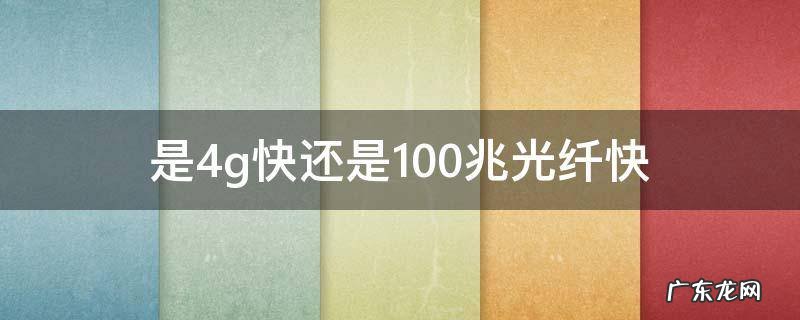 是4g快还是100兆光纤快